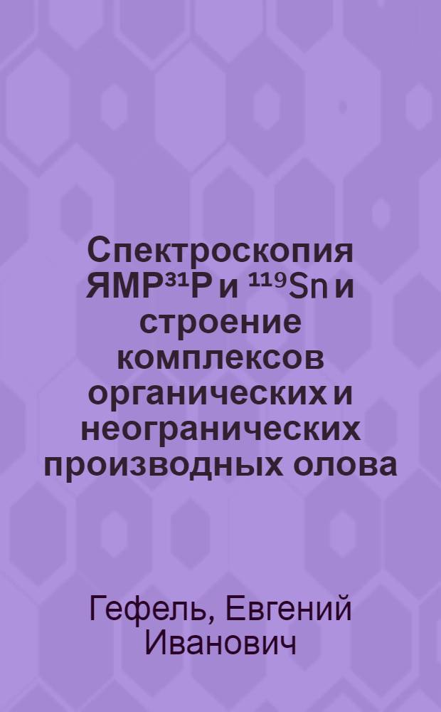 Спектроскопия ЯМР³¹Р и ¹¹⁹Sn и строение комплексов органических и неогранических производных олова (IV) с фосфинами : Автореф. дис. на соиск. учен. степ. канд. хим. наук : (02.00.08)