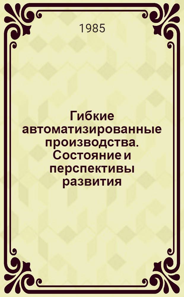 Гибкие автоматизированные производства. Состояние и перспективы развития : Тез. докл. прочит. на пятом "Дне науки" (7 июня 1984 г., г. Кашира)