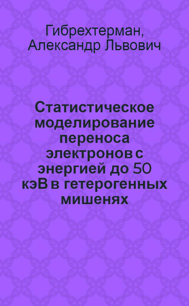 Статистическое моделирование переноса электронов с энергией до 50 кэВ в гетерогенных мишенях : Автореф. дис. на соиск. учен. степ. канд. физ.-мат. наук : (01.04.16)