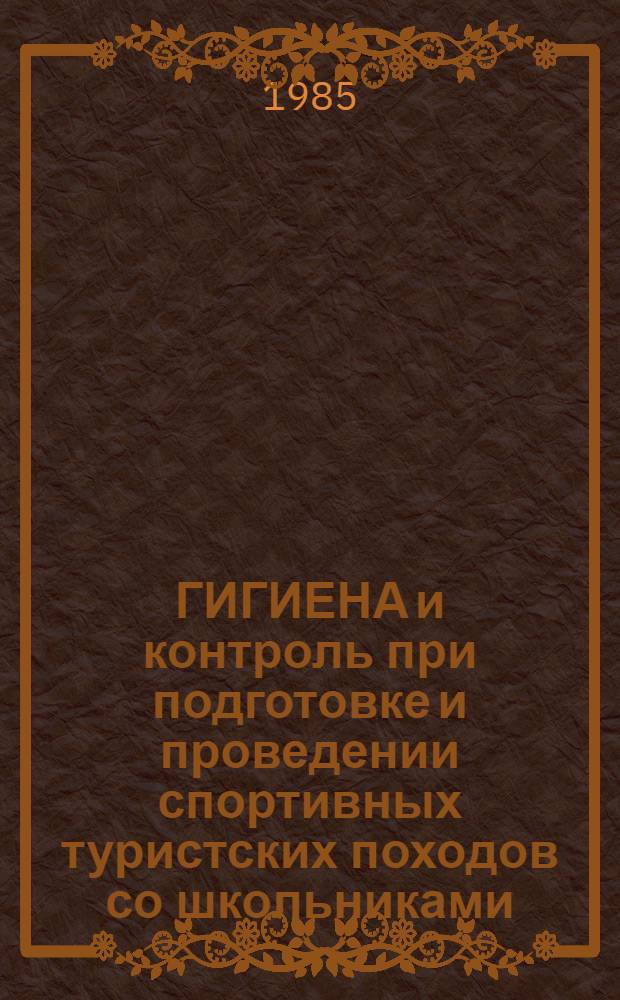 ГИГИЕНА и контроль при подготовке и проведении спортивных туристских походов со школьниками : Метод. рекомендации