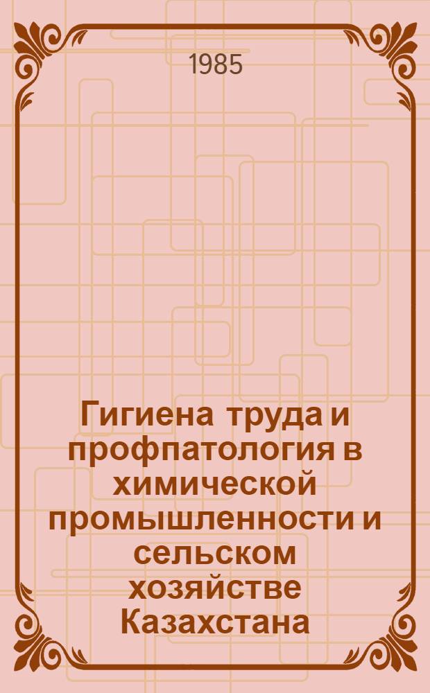 Гигиена труда и профпатология в химической промышленности и сельском хозяйстве Казахстана : Сб. ст.