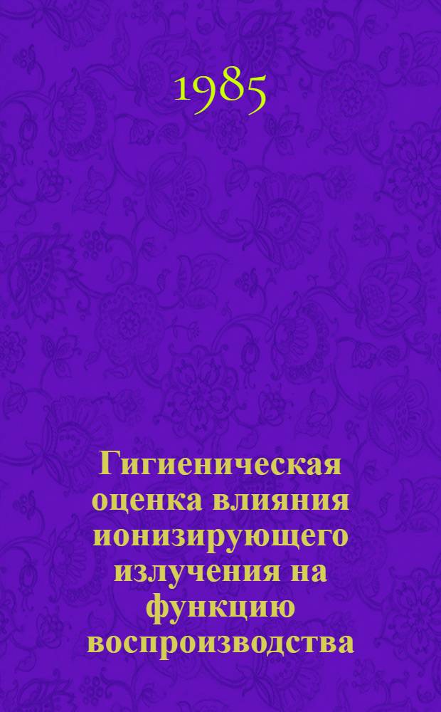 Гигиеническая оценка влияния ионизирующего излучения на функцию воспроизводства : Сб. науч. тр