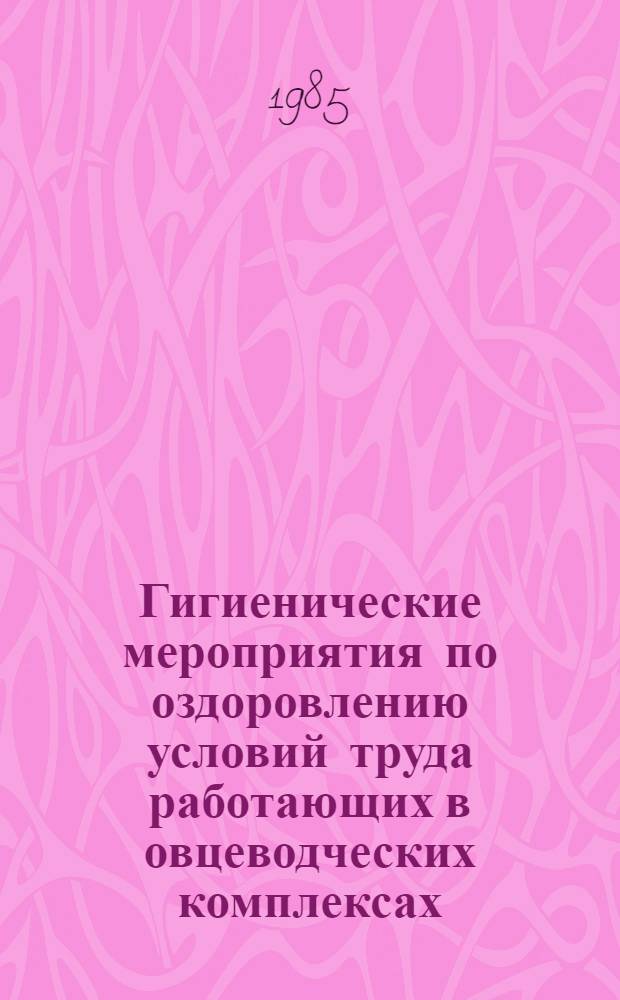 Гигиенические мероприятия по оздоровлению условий труда работающих в овцеводческих комплексах : Метод. рекомендации