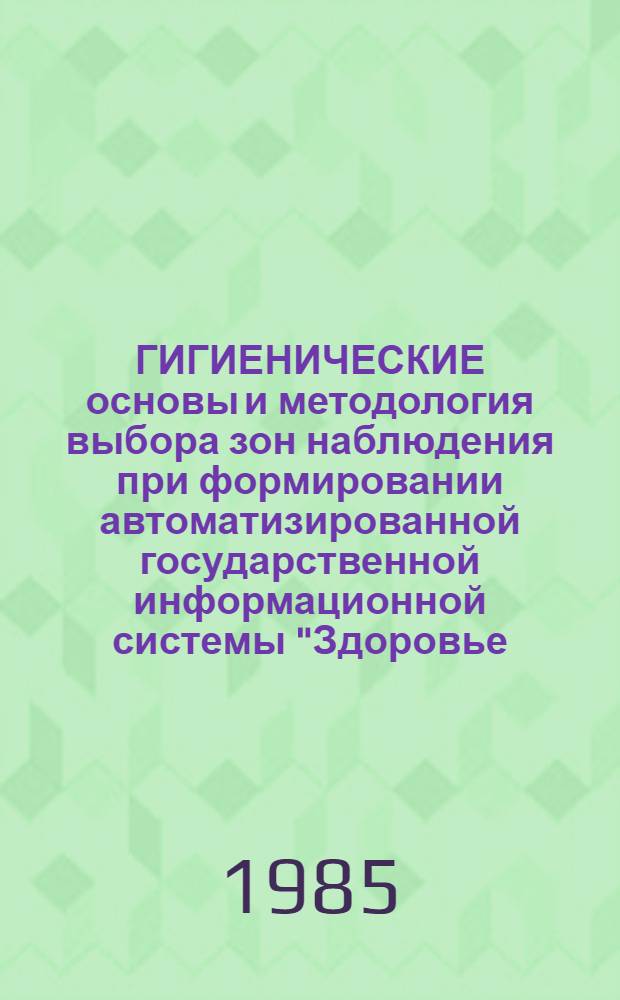 ГИГИЕНИЧЕСКИЕ основы и методология выбора зон наблюдения при формировании автоматизированной государственной информационной системы "Здоровье - окружающая среда" : (Метод. рекомендации) : Для студентов мед. ин-тов