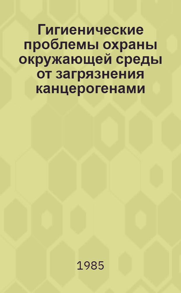Гигиенические проблемы охраны окружающей среды от загрязнения канцерогенами