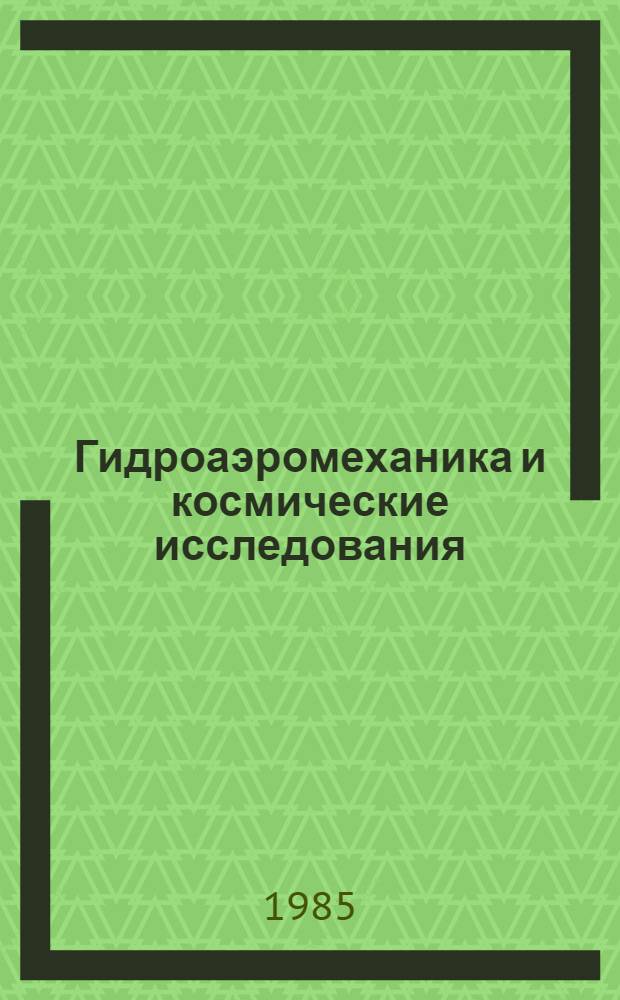 Гидроаэромеханика и космические исследования : Материалы сес., посвящ. 70-летию Г.И. Петрова 31 мая - 1 июня 1982 г.