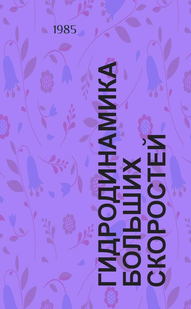 ГИДРОДИНАМИКА больших скоростей : Межвуз. сб. : Докл. на II Всесоюз. шк. по гидродинамике больших скоростей (Чебоксары, 1984 г.)