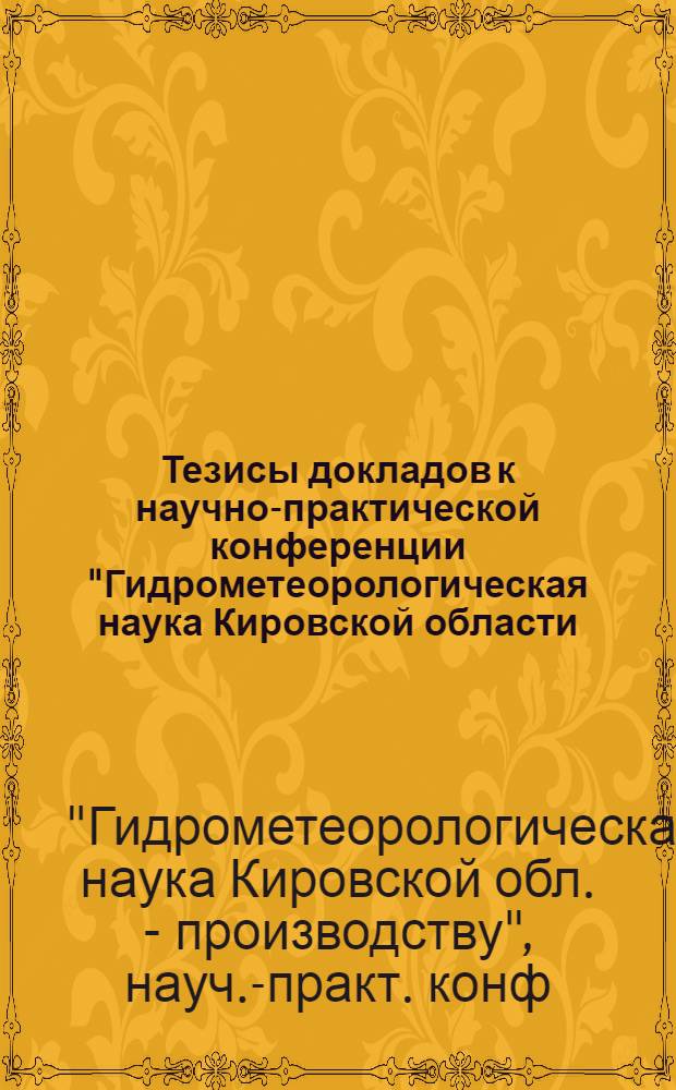 Тезисы докладов к научно-практической конференции "Гидрометеорологическая наука Кировской области - производству", посвященной 150-летию первой Вятской метеостанции и 25-летию гидрометобсерватории
