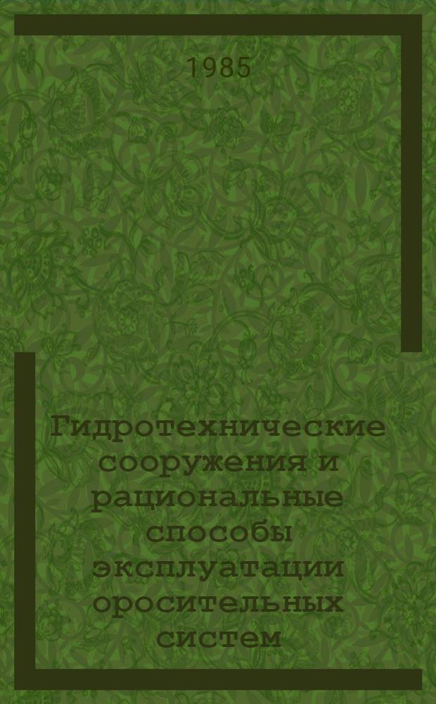Гидротехнические сооружения и рациональные способы эксплуатации оросительных систем : Сб. ст.