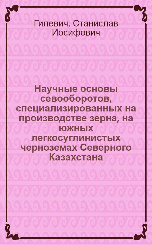 Научные основы севооборотов, специализированных на производстве зерна, на южных легкосуглинистых черноземах Северного Казахстана : Автореф. дис. на соиск. учен. степ. канд. с.-х. наук : (06.01.01)