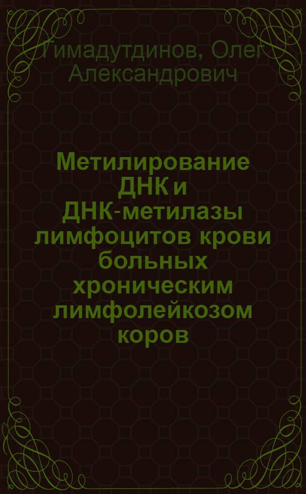 Метилирование ДНК и ДНК-метилазы лимфоцитов крови больных хроническим лимфолейкозом коров : Автореф. дис. на соиск. учен. степ. канд. биол. наук : (03.00.04)