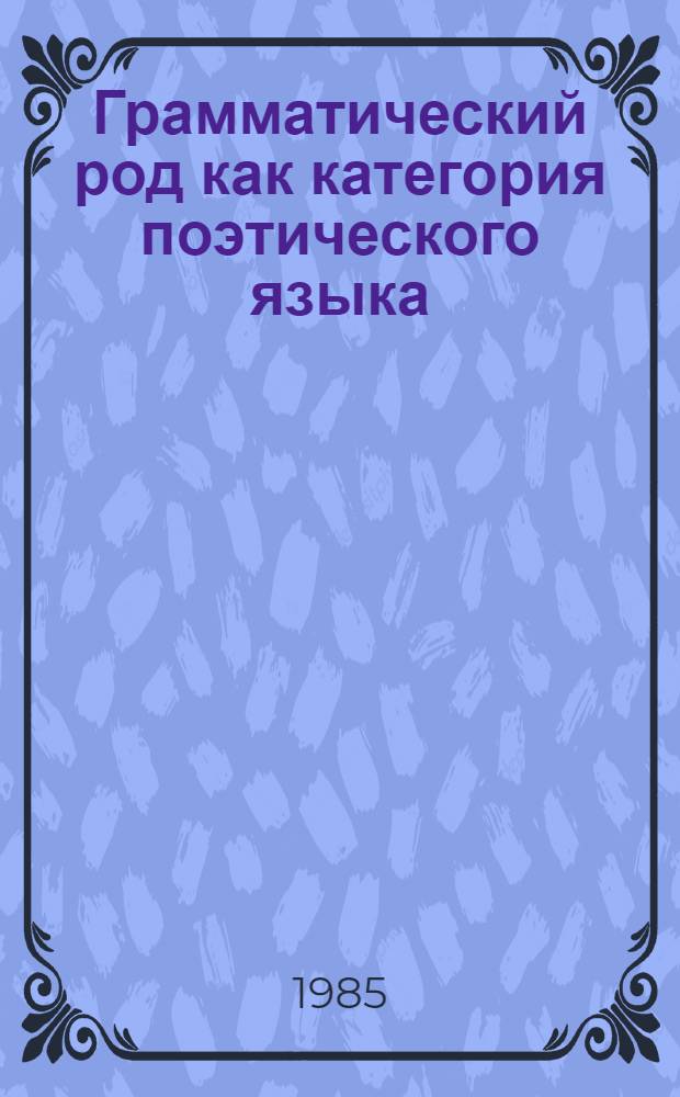 Грамматический род как категория поэтического языка : (На материале рус. яз.) : Автореф. дис. на соиск. учен. степ. канд. филол. наук : (10.02.01)
