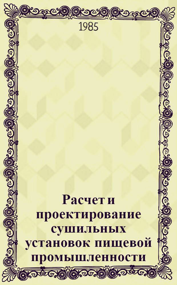 Расчет и проектирование сушильных установок пищевой промышленности : Учеб. пособие для вузов по спец. группы "Технология пищ. продуктов" и "Машины и аппараты пищ. пр-в"