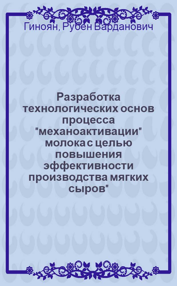 Разработка технологических основ процесса "механоактивации" молока с целью повышения эффективности производства мягких сыров" : Автореф. дис. на соиск. учен. степ. к. т. н