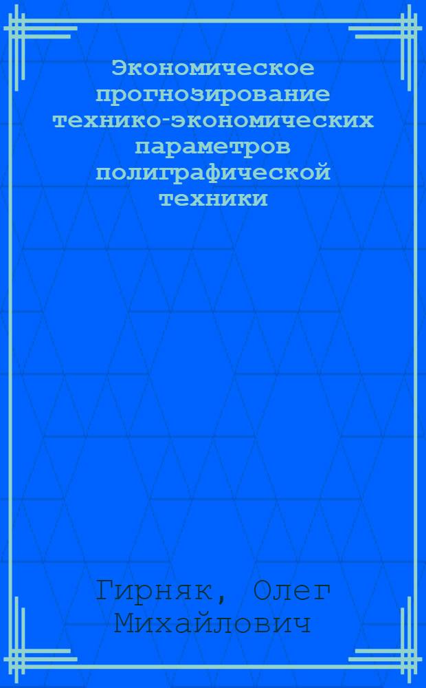 Экономическое прогнозирование технико-экономических параметров полиграфической техники : (На прим. офсет. печ. машин) : Автореф. дис. на соиск. учен. степ. канд. экон. наук : (08.00.21)