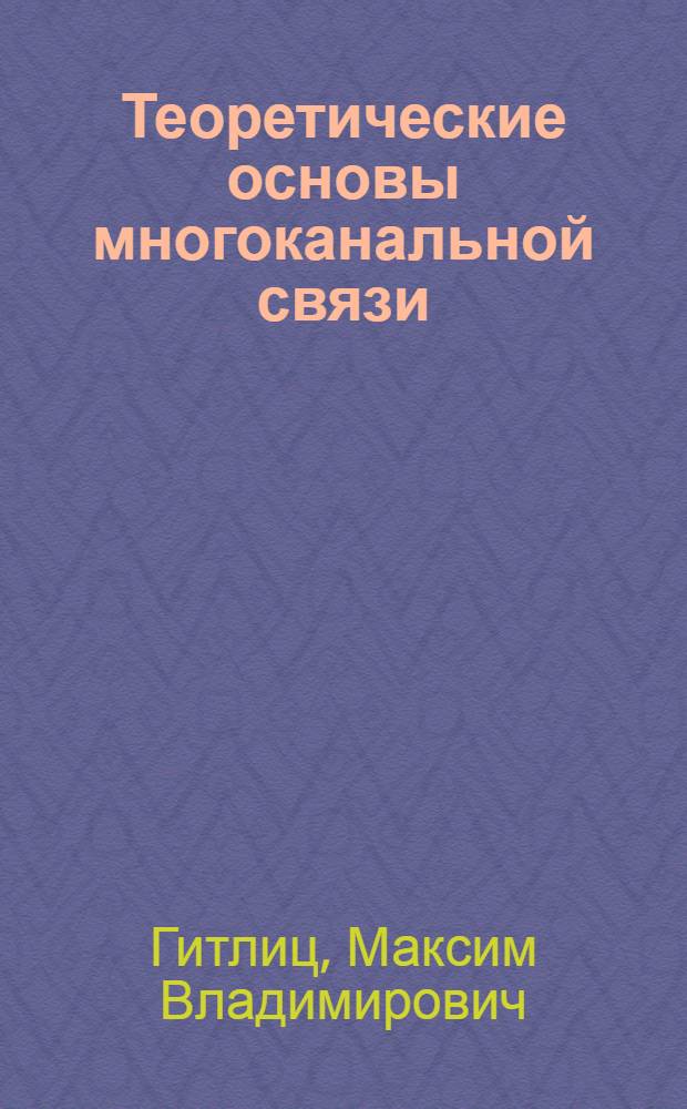 Теоретические основы многоканальной связи : Учеб. пособие для электротехн. ин-тов связи спец. 0708