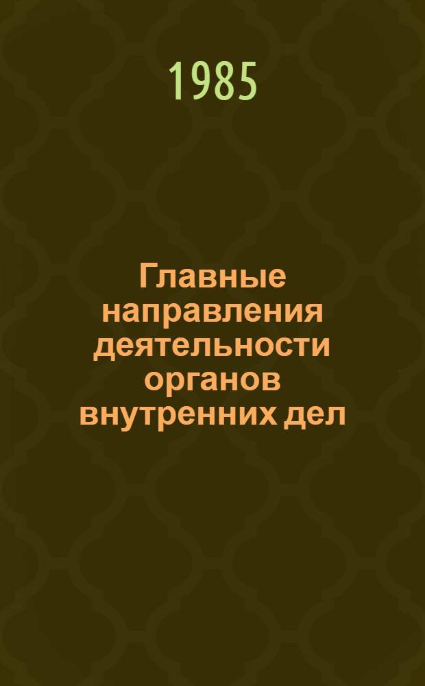 Главные направления деятельности органов внутренних дел : Для подгот. к занятиям в системе марксист.-ленин. образования и полит. занятий начальствующего и рядового состава