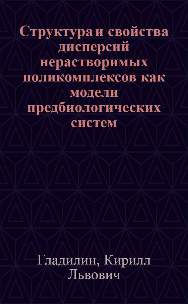 Структура и свойства дисперсий нерастворимых поликомплексов как модели предбиологических систем : Автореф. дис. на соиск. учен. степ. д. х. н
