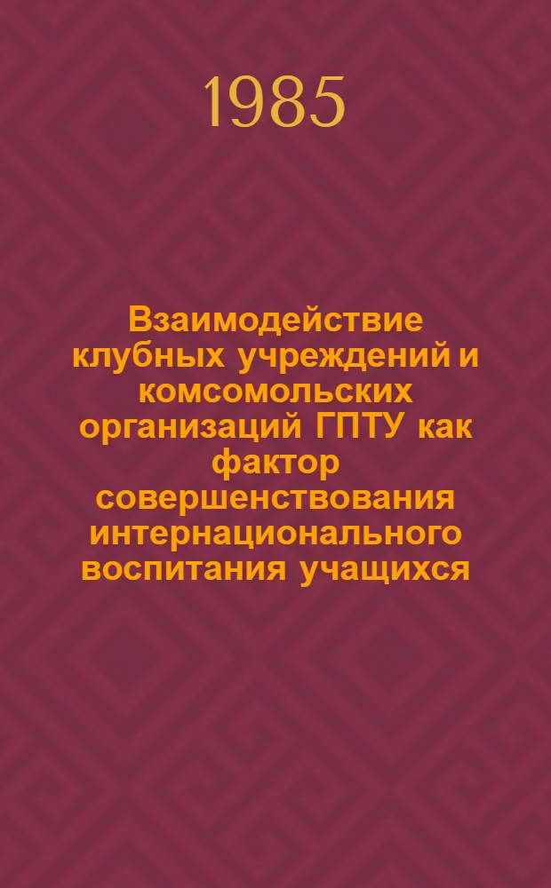 Взаимодействие клубных учреждений и комсомольских организаций ГПТУ как фактор совершенствования интернационального воспитания учащихся : Автореф. дис. на соиск. учен. степ. канд. пед. наук : (13.00.05)