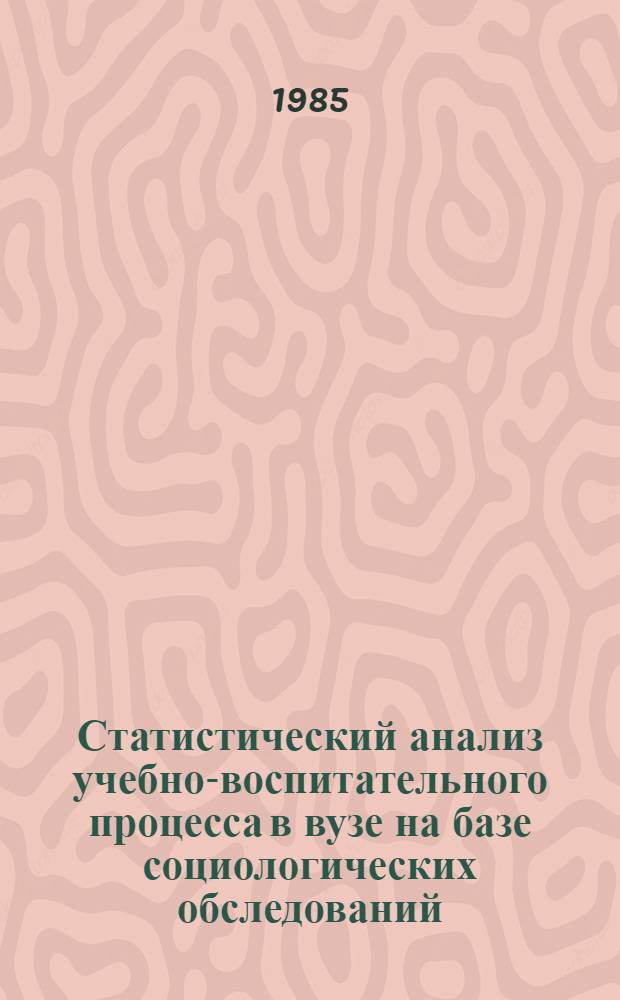 Статистический анализ учебно-воспитательного процесса в вузе на базе социологических обследований : (На прим. Киев. ин-та нар. хоз-ва им. Д.С. Коротченко) : Автореф. дис. на соиск. учен. степ. канд. экон. наук : (08.00.11)