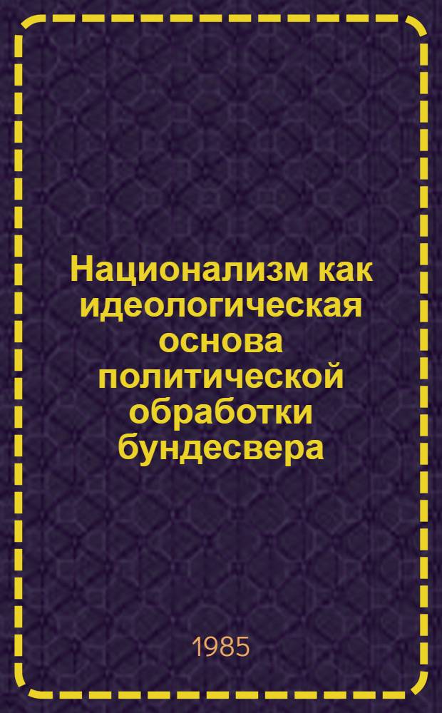 Национализм как идеологическая основа политической обработки бундесвера : Автореф. дис. на соиск. учен. степ. канд. филос. наук : (09.00.02)