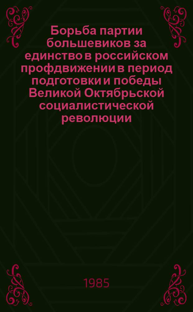 Борьба партии большевиков за единство в российском профдвижении в период подготовки и победы Великой Октябрьской социалистической революции : Автореф. дис. на соиск.учен. степ. д-ра ист. наук : (07.00.01)