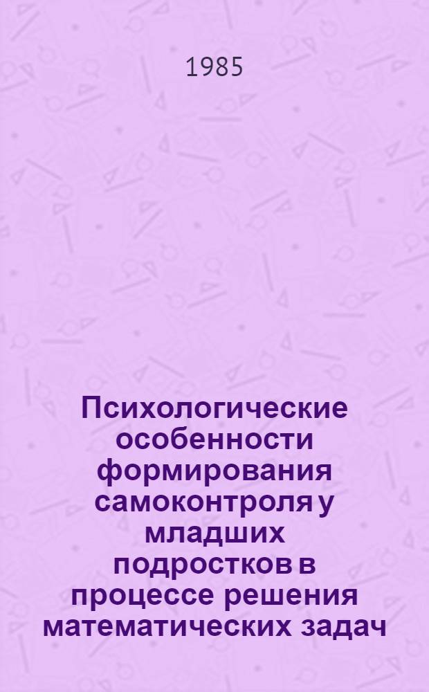 Психологические особенности формирования самоконтроля у младших подростков в процессе решения математических задач : Автореф. дис. на соиск. учен. степ. канд. психол. наук : (19.00.07)