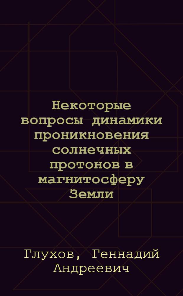 Некоторые вопросы динамики проникновения солнечных протонов в магнитосферу Земли : Автореф. дис. на соиск. учен. степ. канд. физ.-мат. наук : (01.04.16)