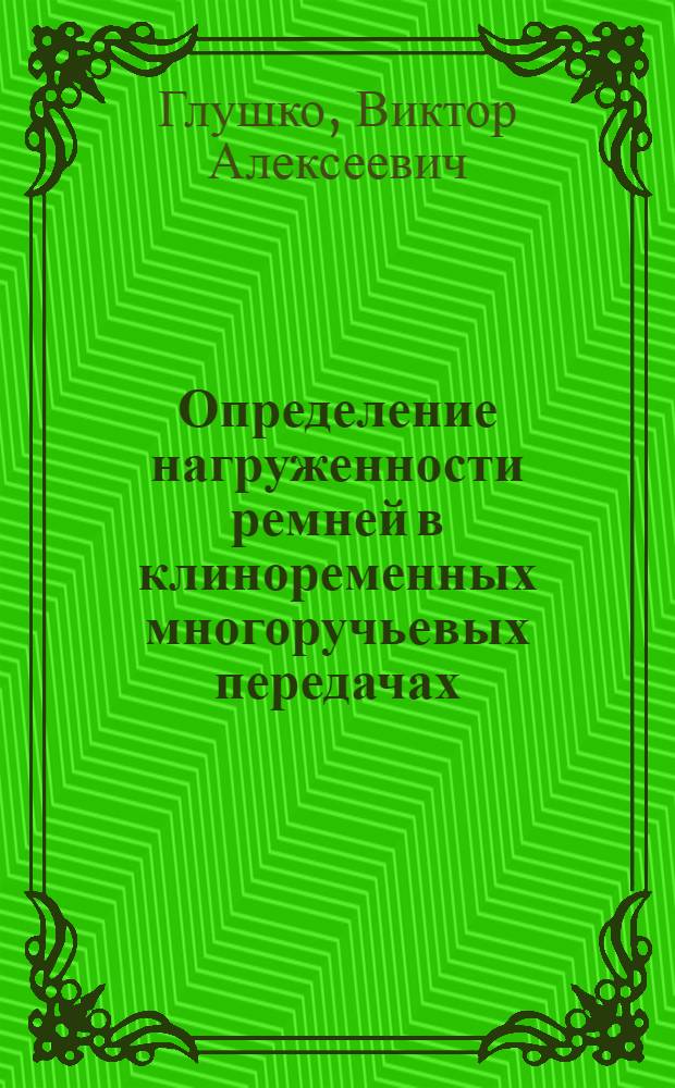 Определение нагруженности ремней в клиноременных многоручьевых передачах : Автореф. дис. на соиск. учен. степ. канд. техн. наук : (05.02.02)