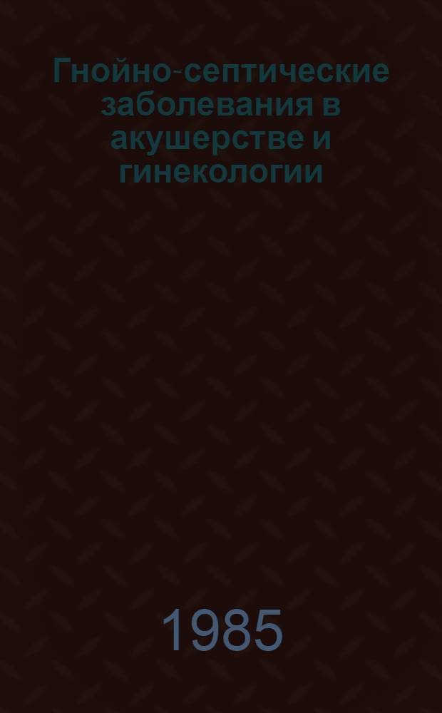 Гнойно-септические заболевания в акушерстве и гинекологии : Сб. науч. тр