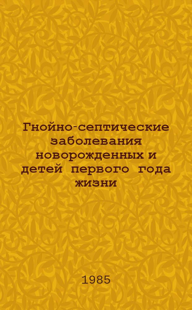 Гнойно-септические заболевания новорожденных и детей первого года жизни : (Орг. мед. обслуж., профилактика, диагностика и лечение) : Сб. науч. тр