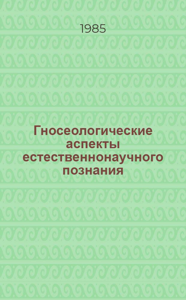 Гносеологические аспекты естественнонаучного познания : Межвуз. сб. науч. тр