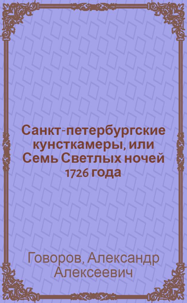 Санкт-петербургские кунсткамеры, или Семь Светлых ночей 1726 года : Ист. роман : Для ст. возраста
