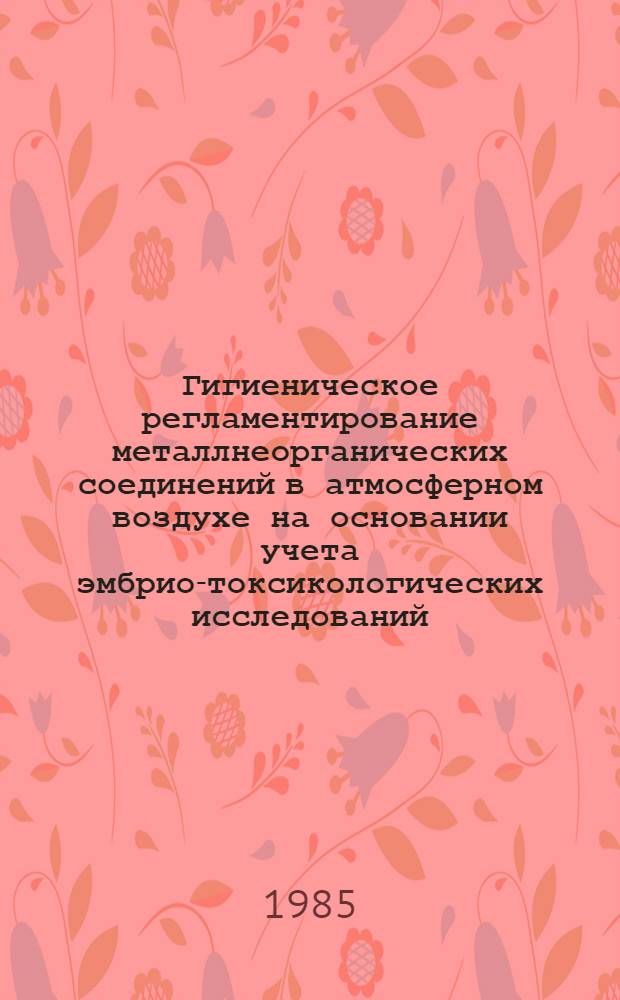 Гигиеническое регламентирование металлнеорганических соединений в атмосферном воздухе на основании учета эмбрио-токсикологических исследований : Автореф. дис. на соиск. учен. степ. канд. биол. наук : (14.00.07)