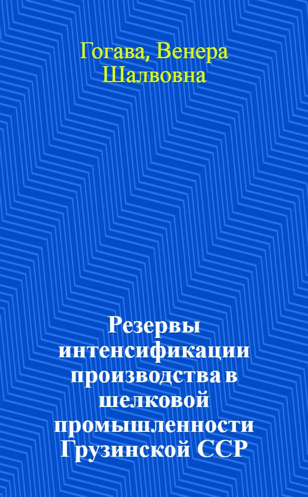 Резервы интенсификации производства в шелковой промышленности Грузинской ССР : Автореф. дис. на соиск. учен. степ. канд. экон. наук : (08.00.21)