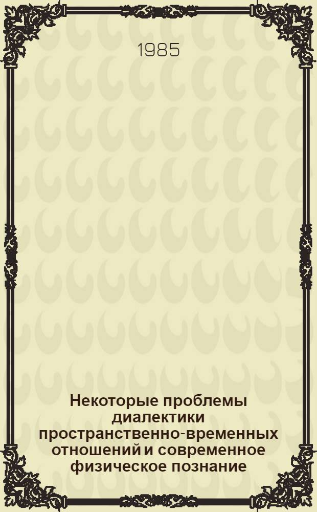 Некоторые проблемы диалектики пространственно-временных отношений и современное физическое познание : Автореф. дис. на соиск. учен. степ. к. филос. н