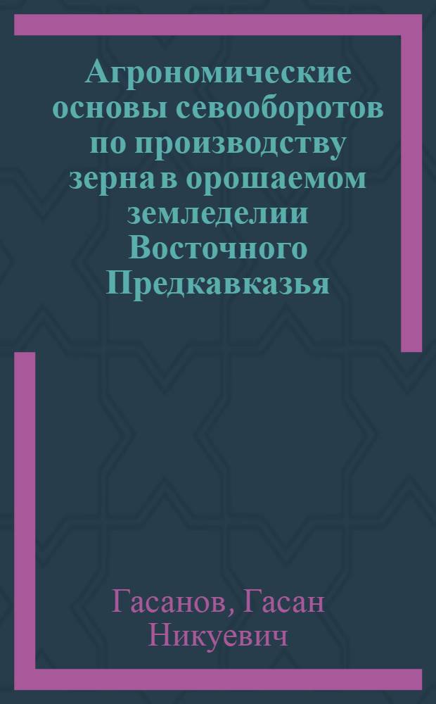 Агрономические основы севооборотов по производству зерна в орошаемом земледелии Восточного Предкавказья : Автореф. дис. на соиск. учен. степ. к. с.-х. н
