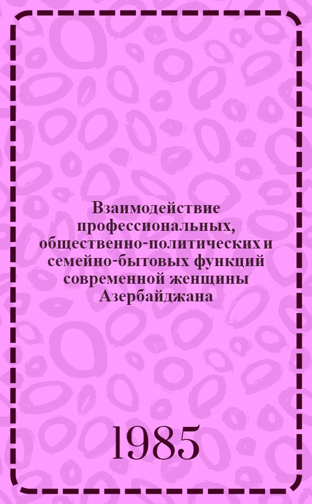 Взаимодействие профессиональных, общественно-политических и семейно-бытовых функций современной женщины Азербайджана : (На материалах конкретно-социол. исслед. в АзССР) : Автореф. дис. на соиск. учен. степ. канд. филос. наук : (09.00.02)