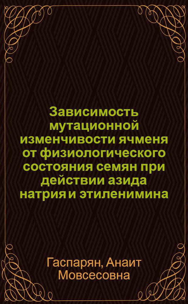 Зависимость мутационной изменчивости ячменя от физиологического состояния семян при действии азида натрия и этиленимина : Автореф. дис. на соиск. учен. степ. канд. биол. наук : (03.00.15)