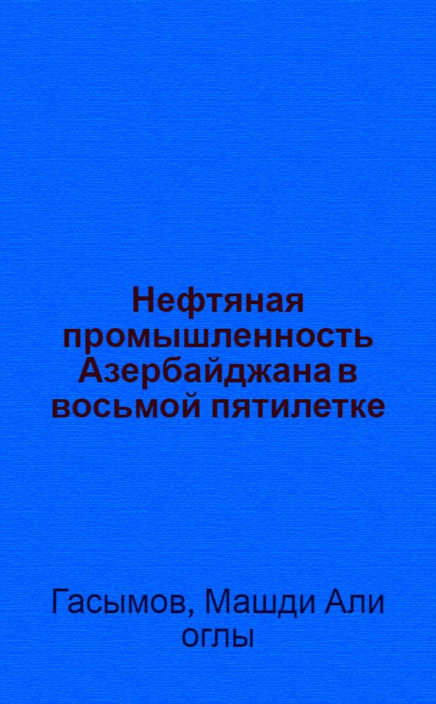 Нефтяная промышленность Азербайджана в восьмой пятилетке (1966-1970 гг.) : Автореф. дис. на соиск. учен. степ. канд. ист. наук : (07.00.02)