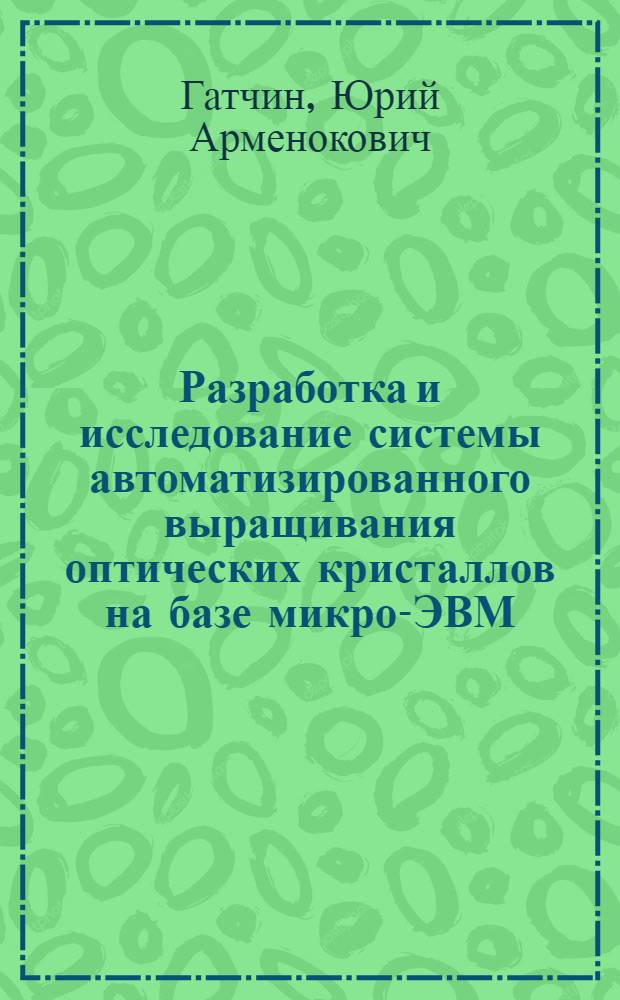 Разработка и исследование системы автоматизированного выращивания оптических кристаллов на базе микро-ЭВМ : Автореф. дис. на соиск. учен. степ. к. т. н