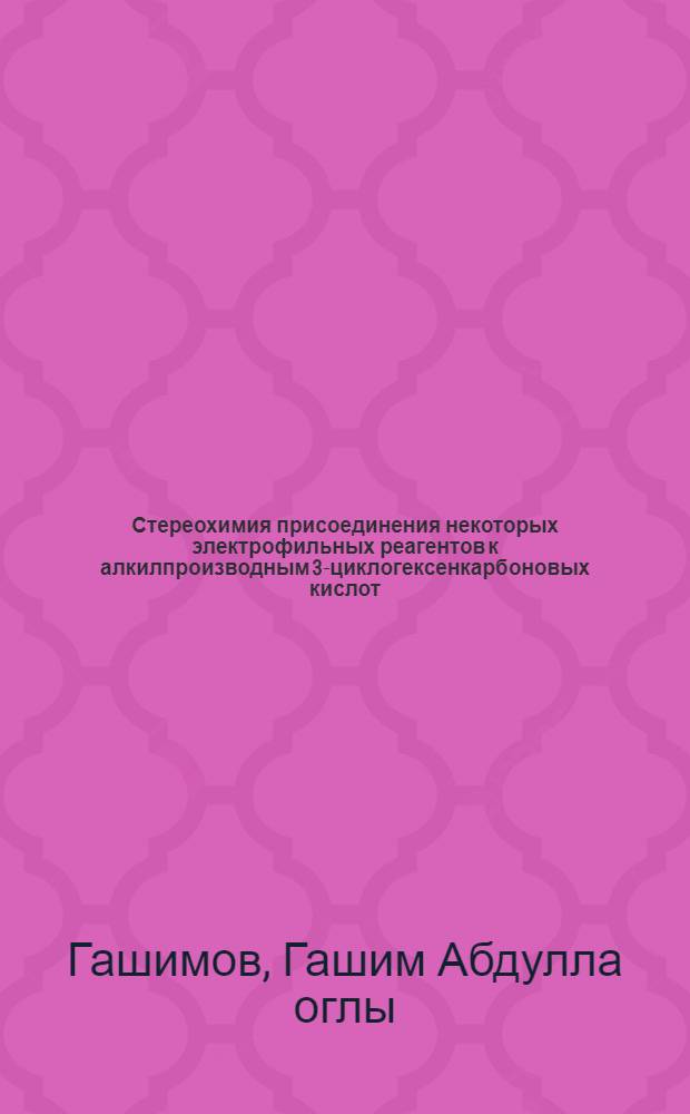 Стереохимия присоединения некоторых электрофильных реагентов к алкилпроизводным 3-циклогексенкарбоновых кислот : Автореф. дис. на соиск. учен. степ. канд. хим. наук : (02.00.03)