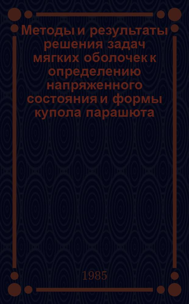 Методы и результаты решения задач мягких оболочек к определению напряженного состояния и формы купола парашюта : Автореф. дис. на соиск. учен. степ. д-ра физ.-мат. наук : (01.02.04)