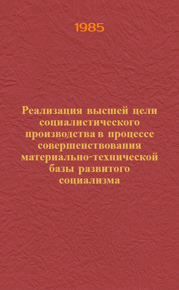Реализация высшей цели социалистического производства в процессе совершенствования материально-технической базы развитого социализма : Автореф. дис. на соиск. учен. степ. канд. экон. наук : (08.00.01)