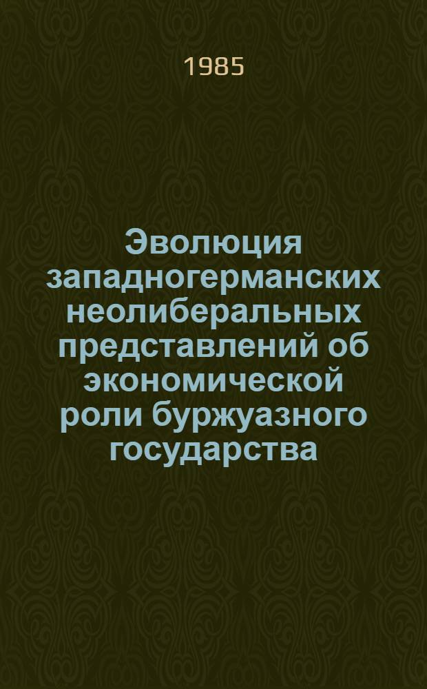 Эволюция западногерманских неолиберальных представлений об экономической роли буржуазного государства : Автореф. дис. на соиск. учен. степ. канд. экон. наук : (08.00.02)