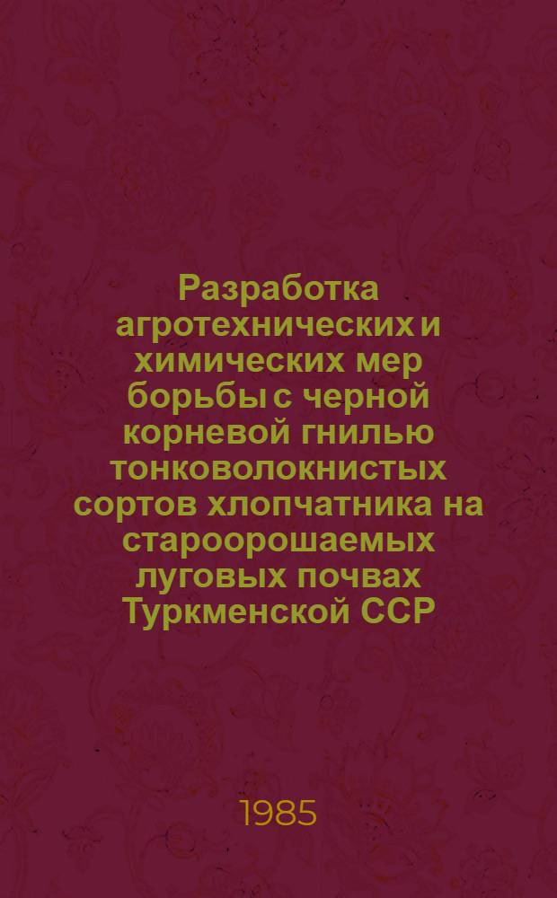 Разработка агротехнических и химических мер борьбы с черной корневой гнилью тонковолокнистых сортов хлопчатника на староорошаемых луговых почвах Туркменской ССР : Автореф. дис. на соиск. учен. степ. канд. с.-х. наук : (06.01.11)