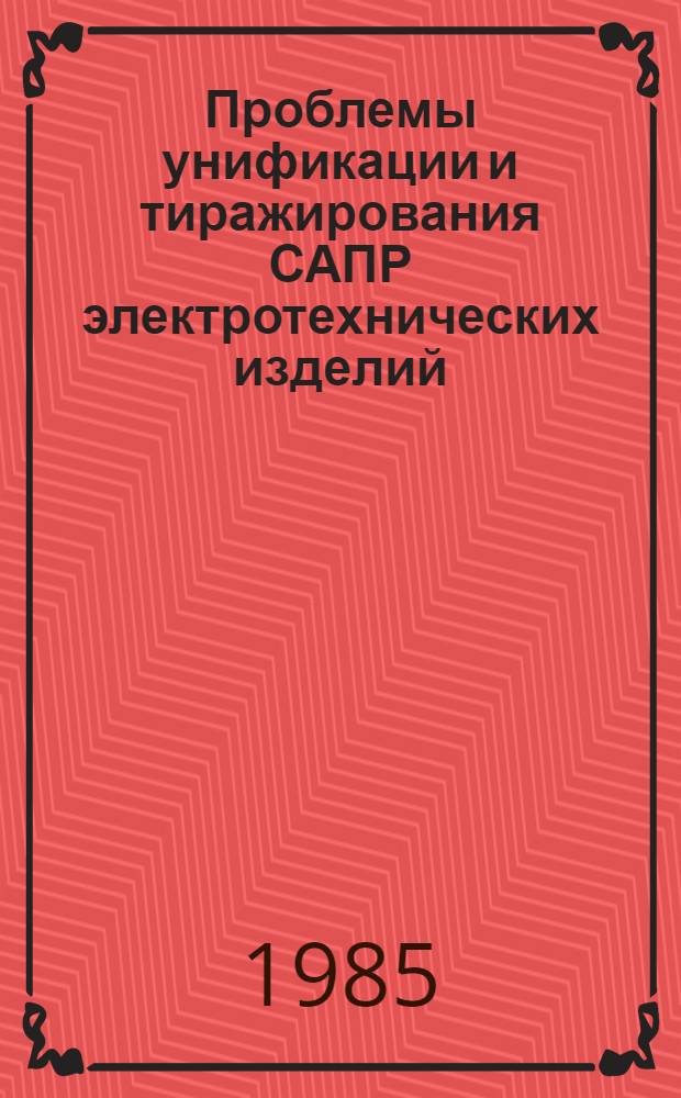 Проблемы унификации и тиражирования САПР электротехнических изделий