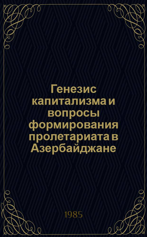 Генезис капитализма и вопросы формирования пролетариата в Азербайджане : (Темат. сб. науч. тр.)