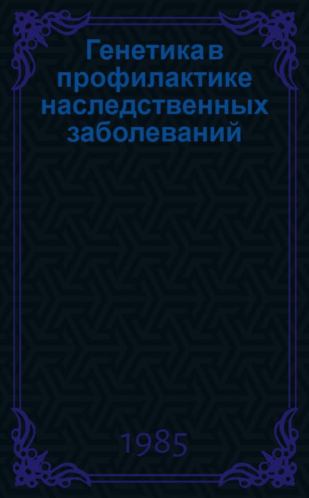 Генетика в профилактике наследственных заболеваний : (Темат. сб. науч. тр. 1-ой Респ. школы по генетике человека, 11-22 сент. 1984 г., Ингалина)