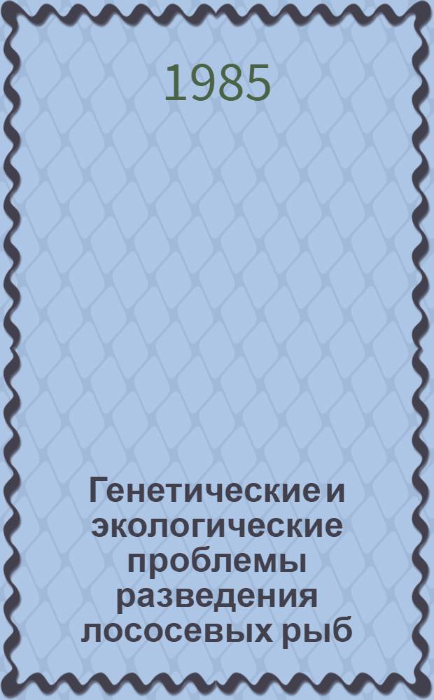 Генетические и экологические проблемы разведения лососевых рыб : Сб. ст.